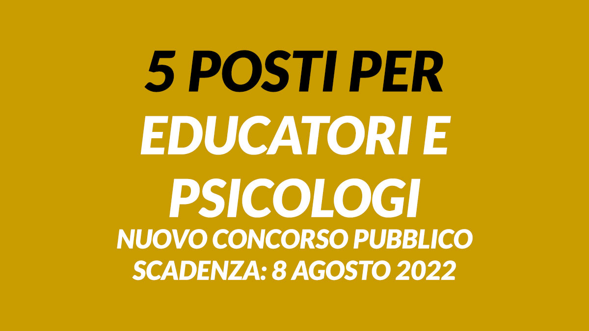 5 posti per EDUCATORI e PSICOLOGI nuovo concorso pubblico agosto 2022, lavoro al comune