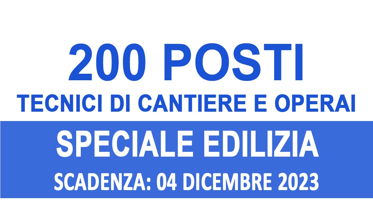 200 POSTI PER TECNICI DI CANTIERE ED OPERAI, OPEN DAY SPECIALE EDILIZIA DICEMBRE 2023