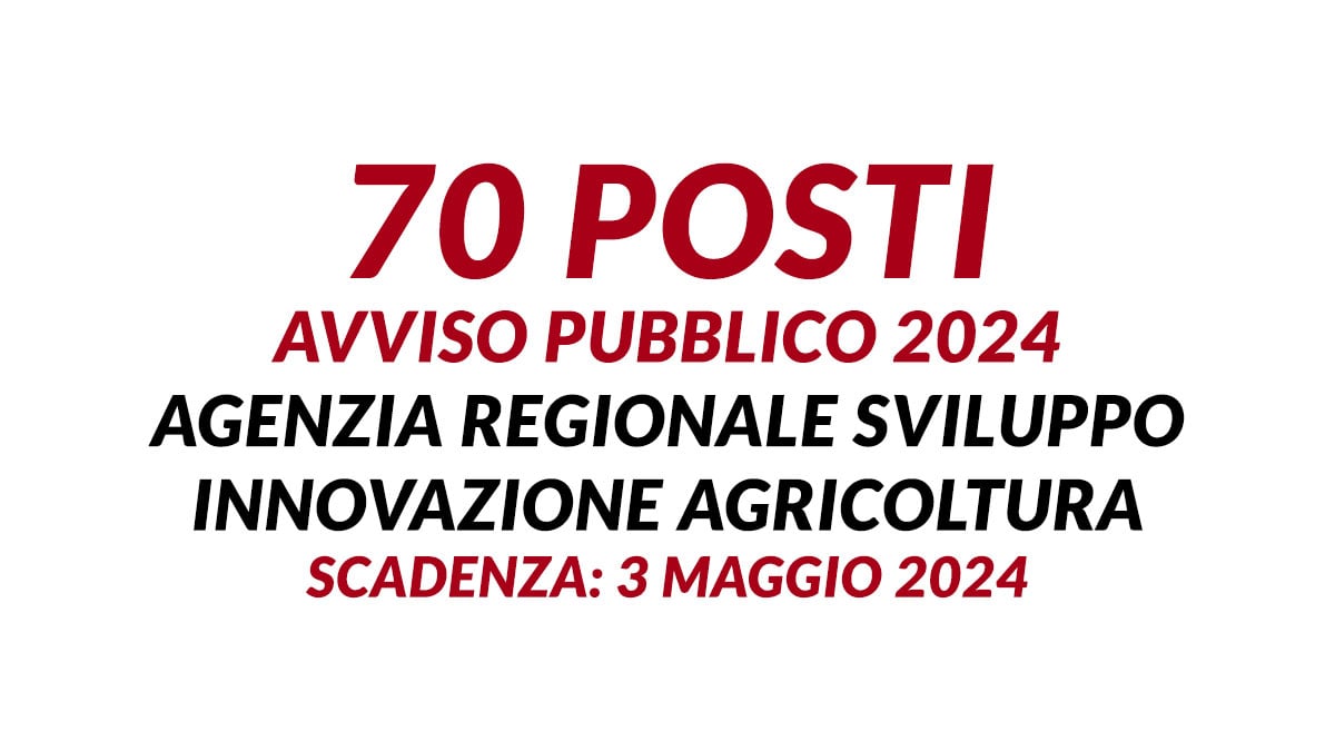 70 posti avviso pubblico 2024 Agenzia Regionale Sviluppo Innovazione Agricoltura, requisiti e profili