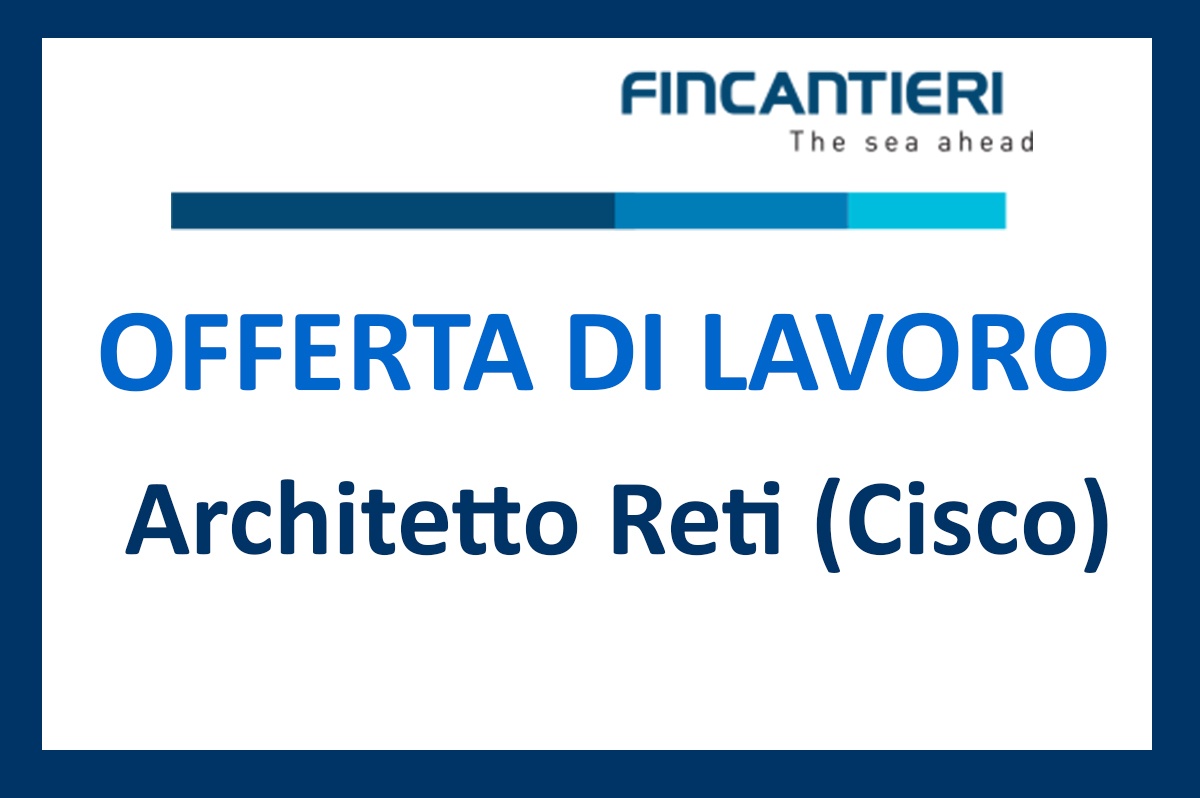 Fincantieri, offerta di lavoro per Architetti Reti (Cisco)