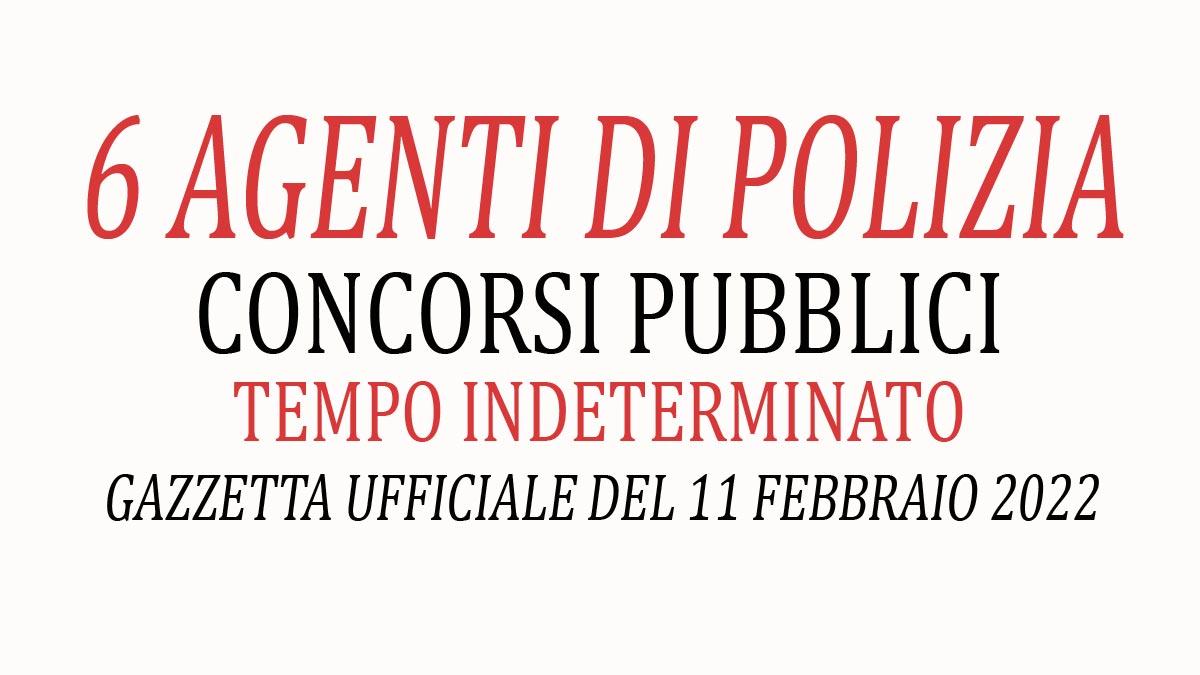 6 AGENTI DI POLIZIA NUOVI CONCORSI A TEMPO INDETERMINATO PUBBLICATI IN GAZZETTA 11-02-2022