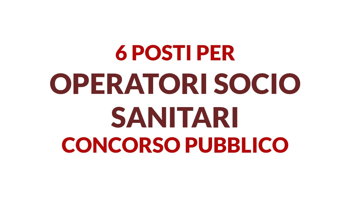6 posti per OPERATORE SOCIO SANITARIO concorso pubblico aprile 2022