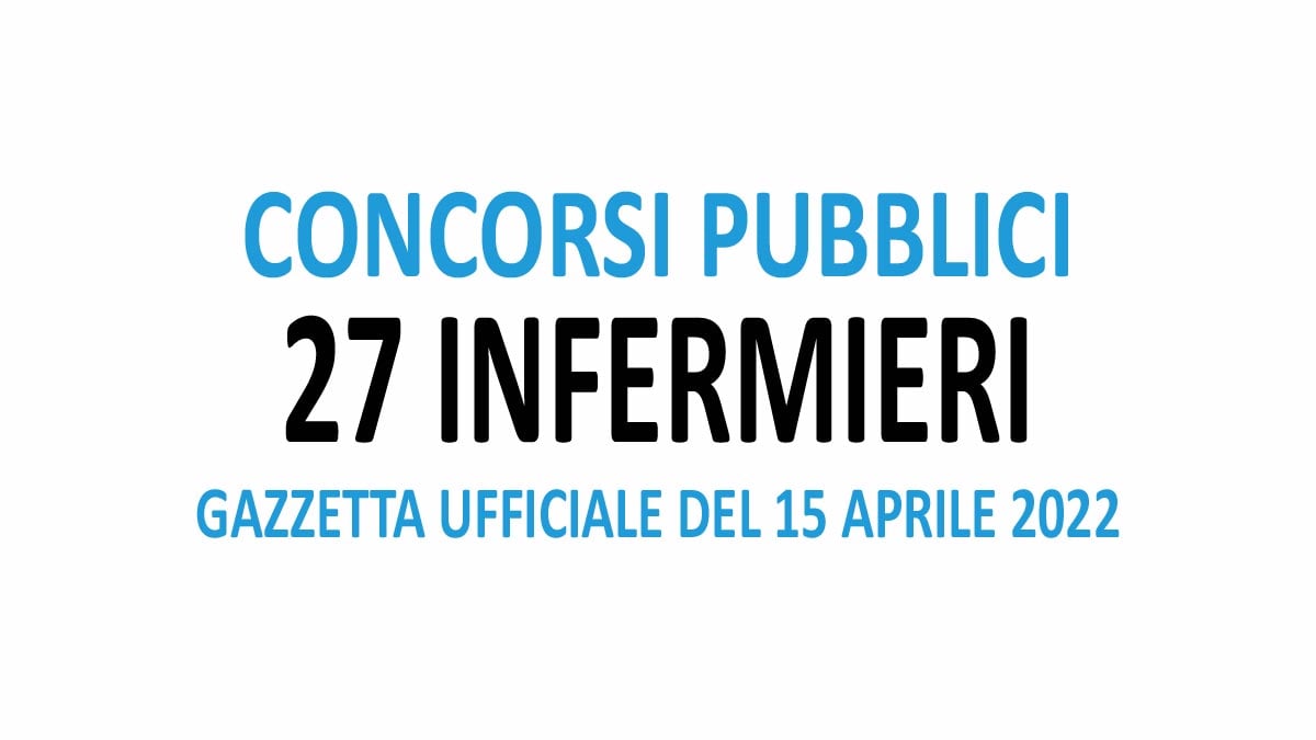 27 INFERMIERI TUTTI I CONCORSI PUBBLICATI IN GAZZETTA UFFICIALE DEL 15-04-2022