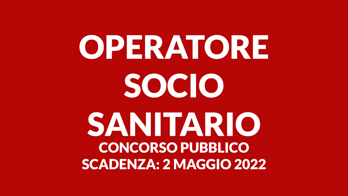 OPERATORE SOCIO SANITARIO concorso pubblico TEMPO PIENO E INDETERMINATO maggio 2022