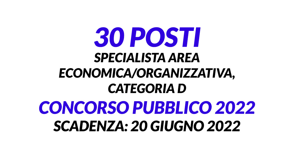 30 posti specialista area economica/organizzativa, categoria D CONCORSO PUBBLICO 2022