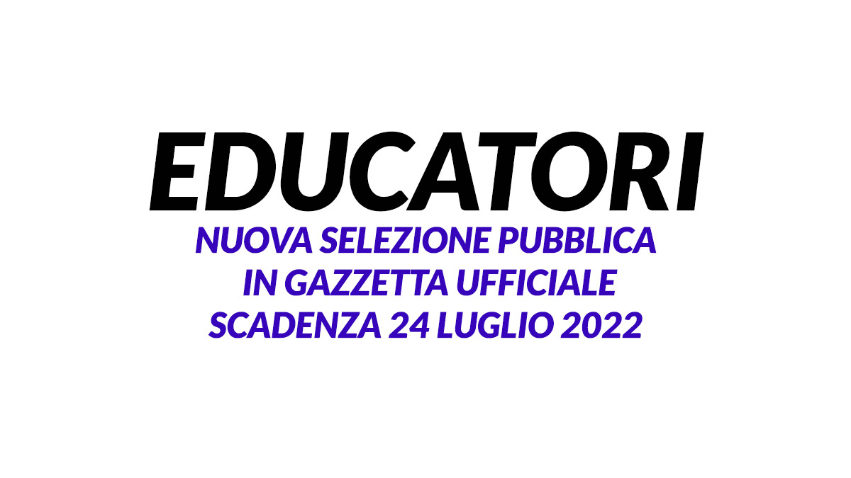 EDUCATORI nuova selezione pubblica luglio 2022 in GAZZETTA UFFICIALE