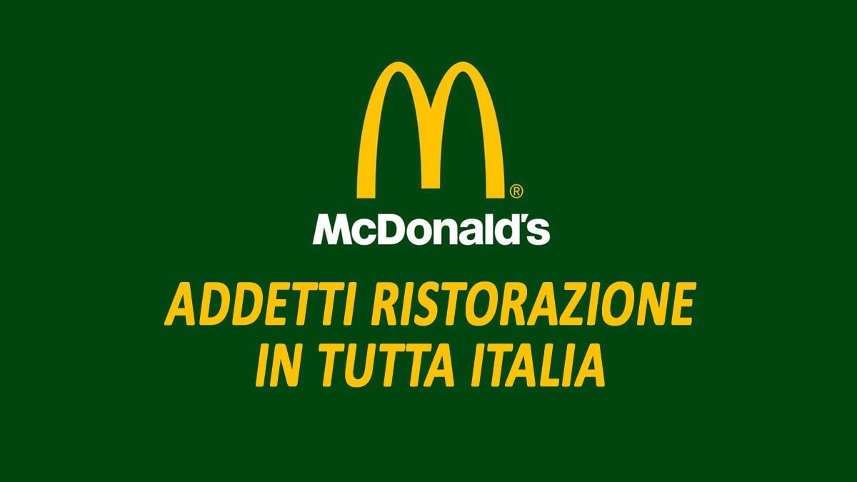 ADDETTI RISTORAZIONE IN TUTTA ITALIA, MCDONALD'S APRE LA CAMPAGNA ASSUNZIONI 2022