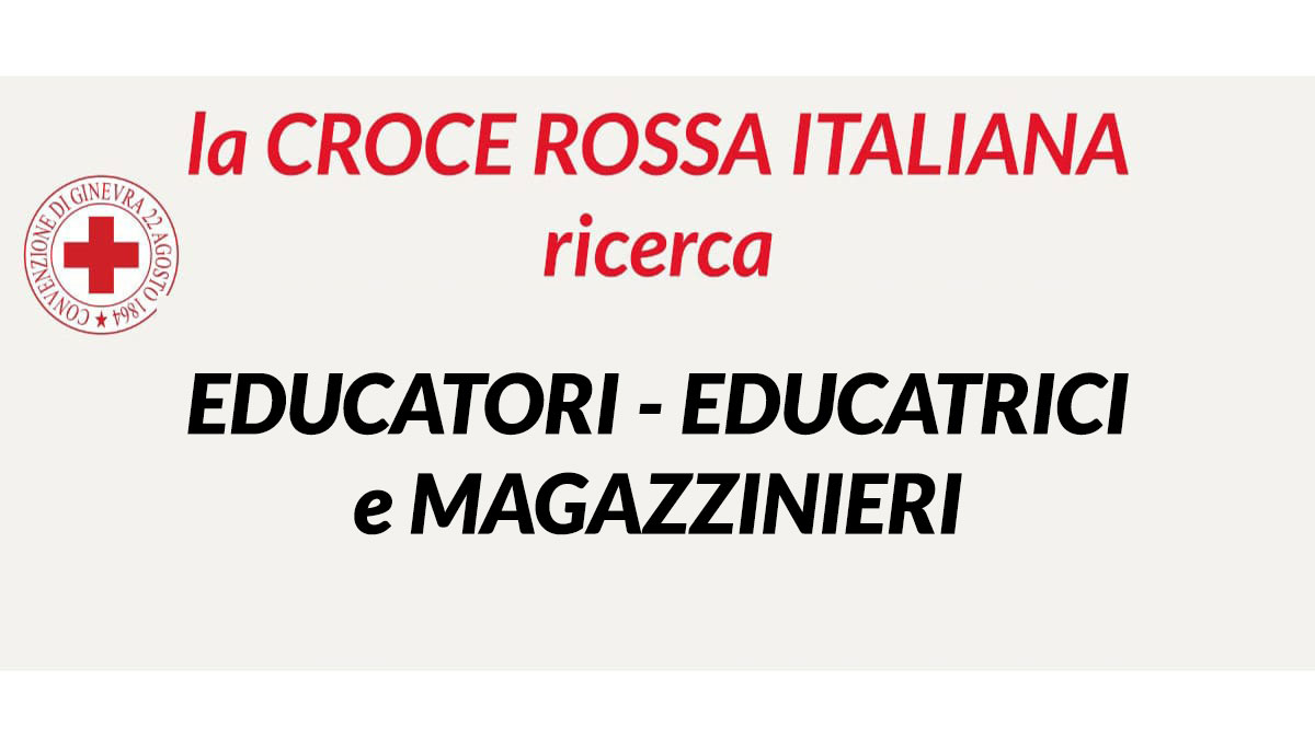 EDUCATORI e MAGAZZINIERI lavoro in CROCE ROSSA ITALIANA, CRI lavora con noi 2022