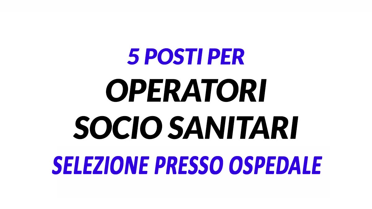 5 OPERATORI SOCIO SANITARI SELEZIONE PRESSO OSPEDALE LUGLIO 2022
