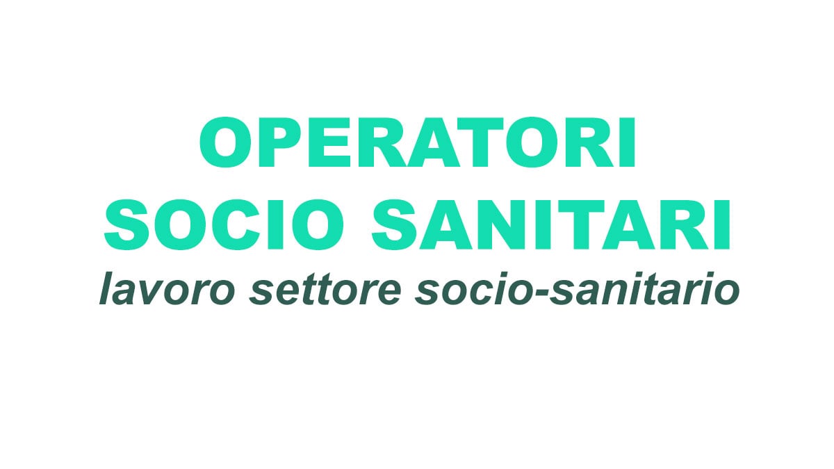 12 posizioni aperte per OPERATORI SOCIO SANITARI, lavoro settore socio-sanitario scolastico LUGLIO 2022