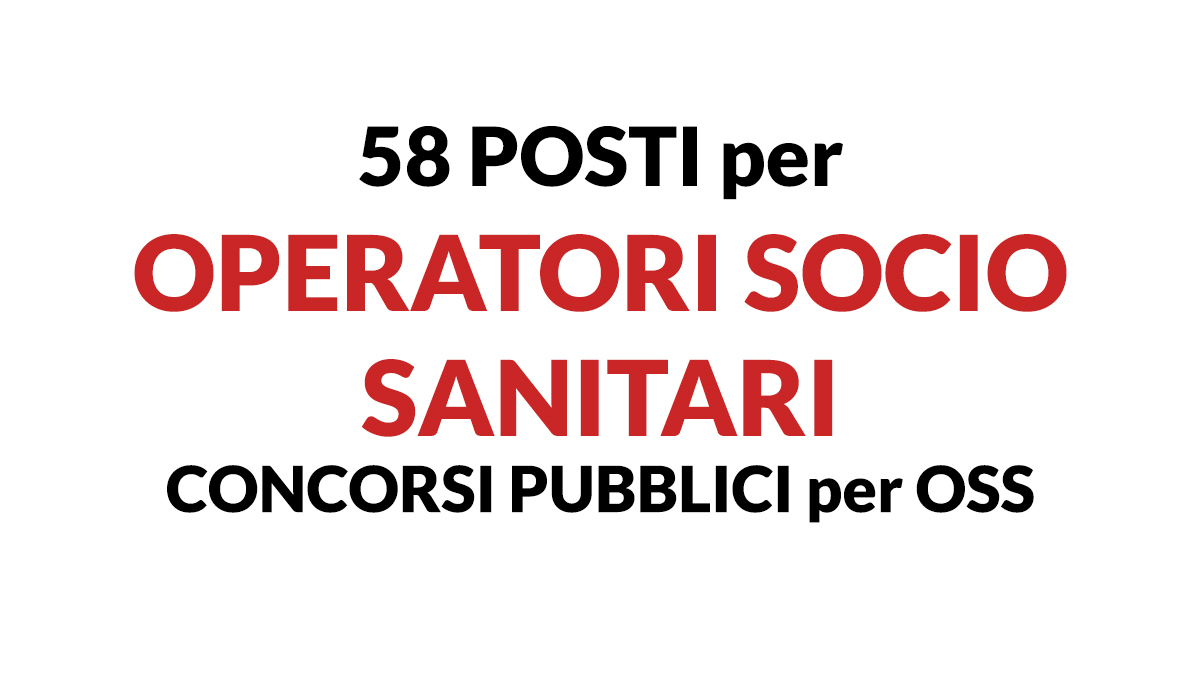 58 posti per OPERATORI SOCIO SANITARI CONCORSI PUBBLICI 2022