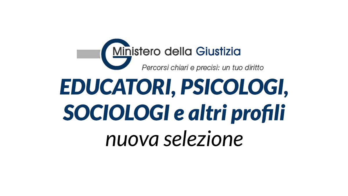 EDUCATORI PSICOLOGI SOCIOLOGI e altri profili selezione MINISTERO DELLA GIUSTIZIA 2022