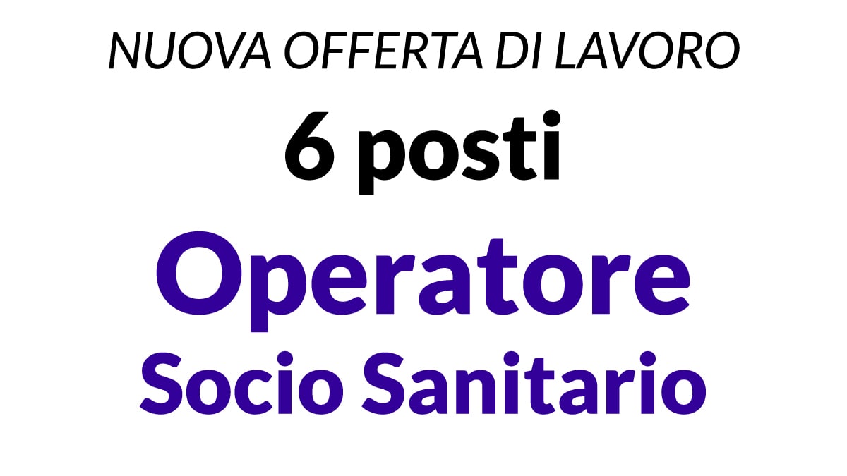 6 posti OPERTORE SOCIO SANITARIO Nuova offerta di lavoro