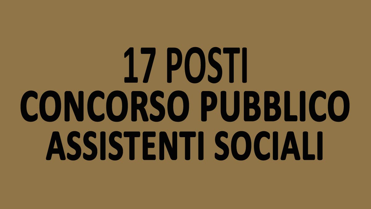 17 ASSISTENTI SOCIALI CONCORSO PUBBLICO A TEMPO INDETERMINATO E PIENO NOVEMBRE 2022