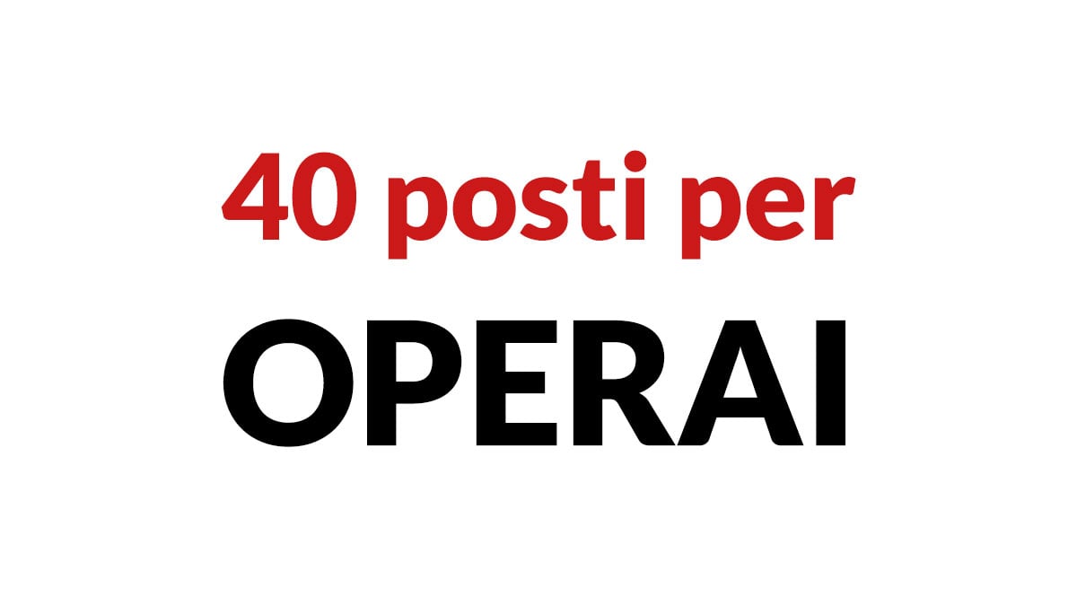 40 posti per OPERAI pubblicati i nuovi bandi di selezione, scopri come inviare la candidatura
