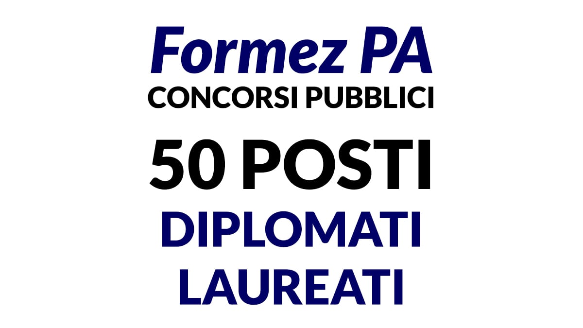 50 posti per diplomati e laureati Concorsi Formez PA
