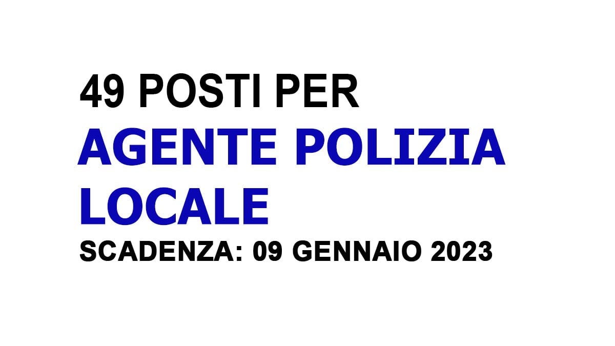 49 AGENTI DI POLIZIA LOCALE CONCORSO PUBBLICO A TEMPO INDETERMINATO PUBBLICATO IN GAZZETTA 2022