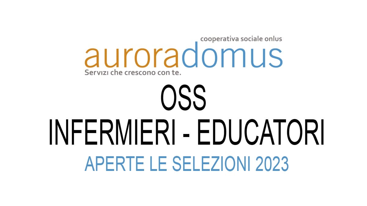 OSS INFERMIERI EDUCATORI E ALTRI PROFILI NUOVE SELEZIONI AURORA DOMUS ONLUS 2023