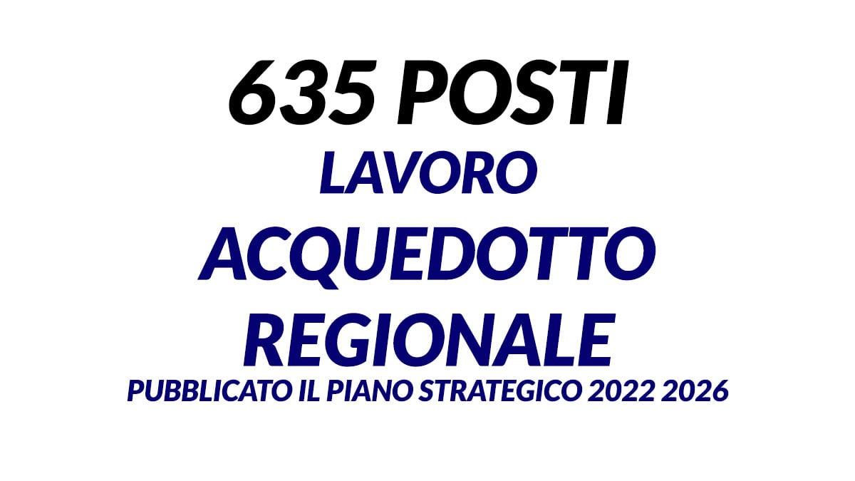 635 posti di lavoro presso ACQUEDOTTO REGIONALE pubblicato il PIANO STRATEGICO 2022 2026