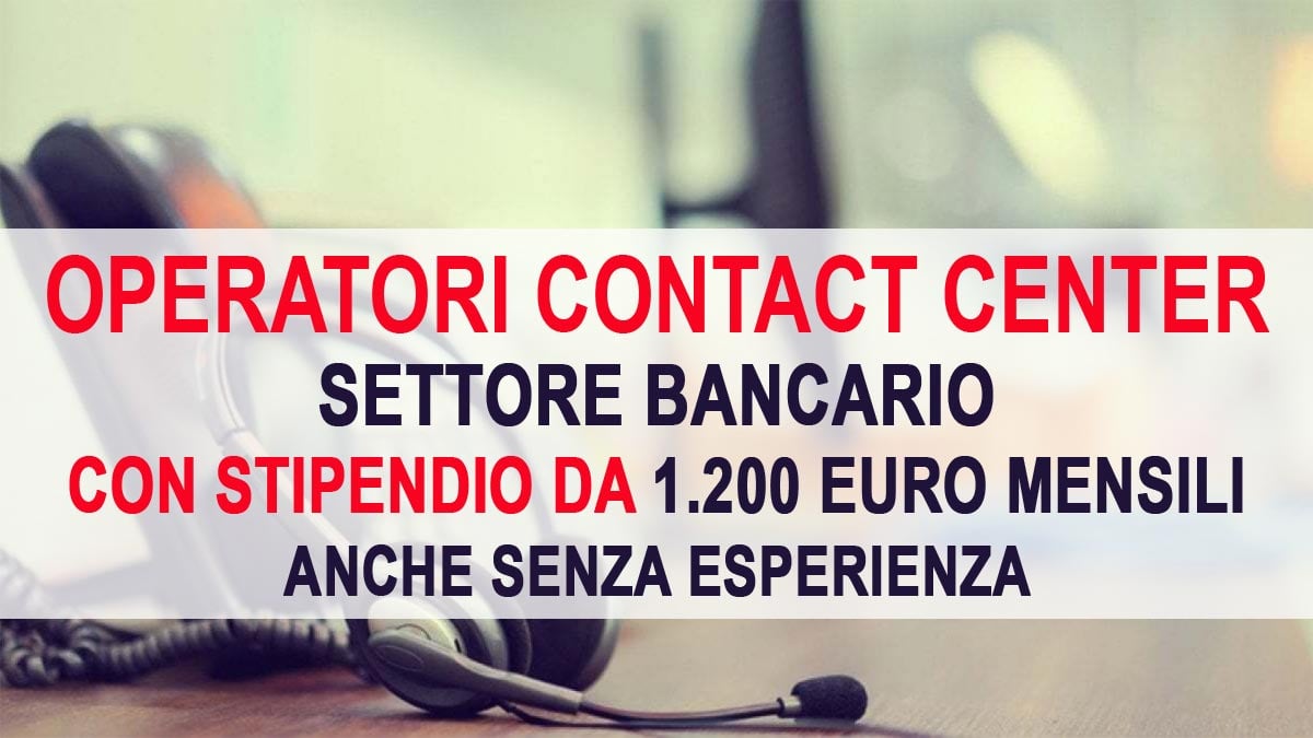 OPERATORI CONTACT CENTER SETTORE BANCARIO CON STIPENDIO DA 1200 EURO MENSILI ANCHE SENZA ESPERIENZA NUOVO LAVORO GENNAIO 2023
