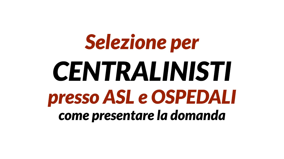 Selezione per CENTRALINISTI presso ASL e OSPEDALI, serve il DIPLOMA, come presentare la domanda