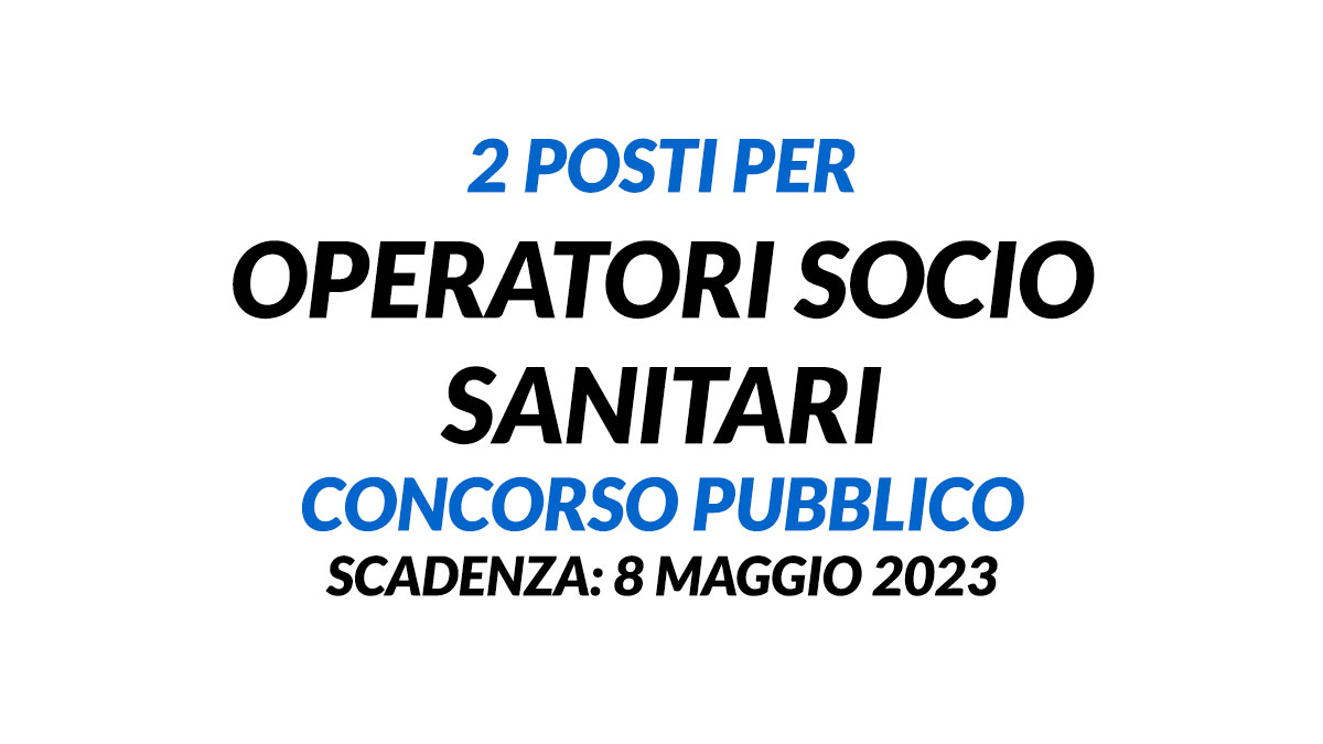 OPERATORI SOCIO SANITARI a tempo pieno e indeterminato concorso pubblico 2023 2 posti: come presentare la domanda