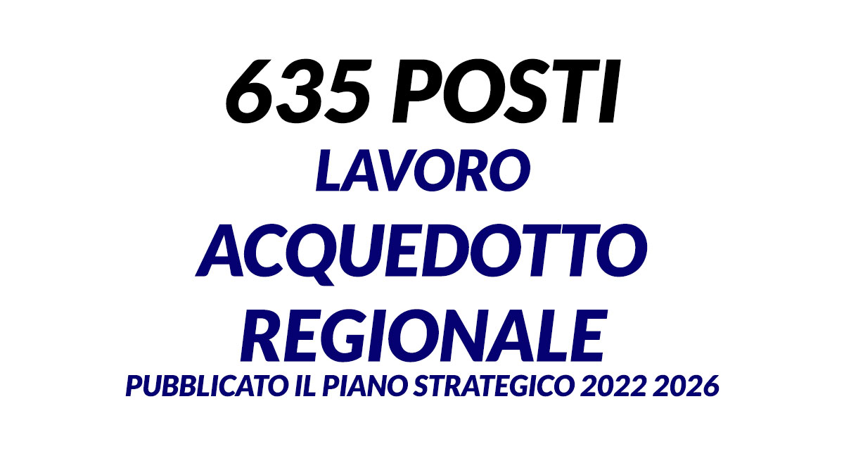635 posti di lavoro presso ACQUEDOTTO REGIONALE pubblicato il PIANO STRATEGICO 2022 2026