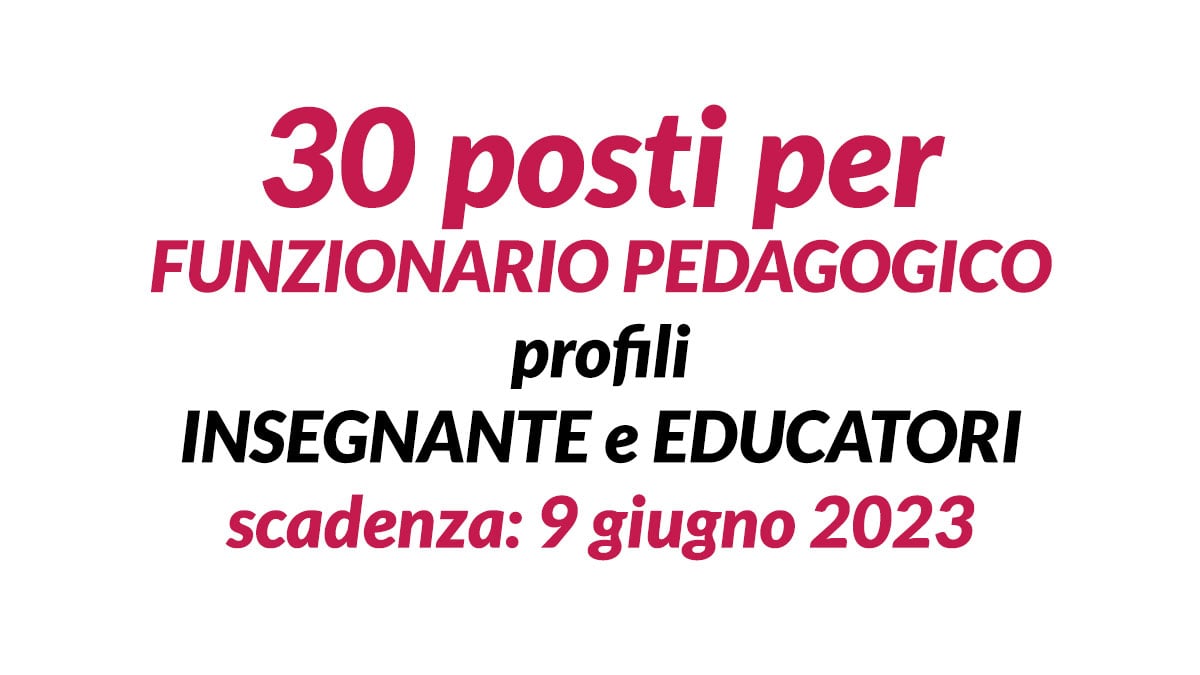 30 posti per FUNZIONARIO PEDAGOGICO profili INSEGNANTE e EDUCATORI avviso pubblico 2023