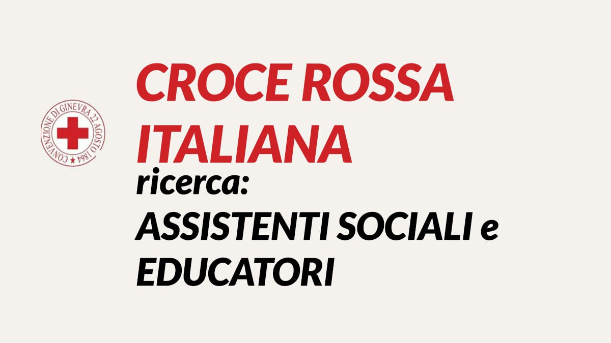 EDUCATORI e ASSISTENTI SOCIALI selezioni CROCE ROSSA ITALIANA LAVORA CON NOI 2023