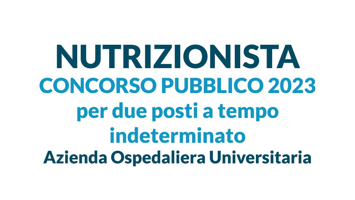 NUTRIZIONISTA concorso pubblico 2023 per due posti a tempo indeterminato, Azienda Ospedaliera Universitaria