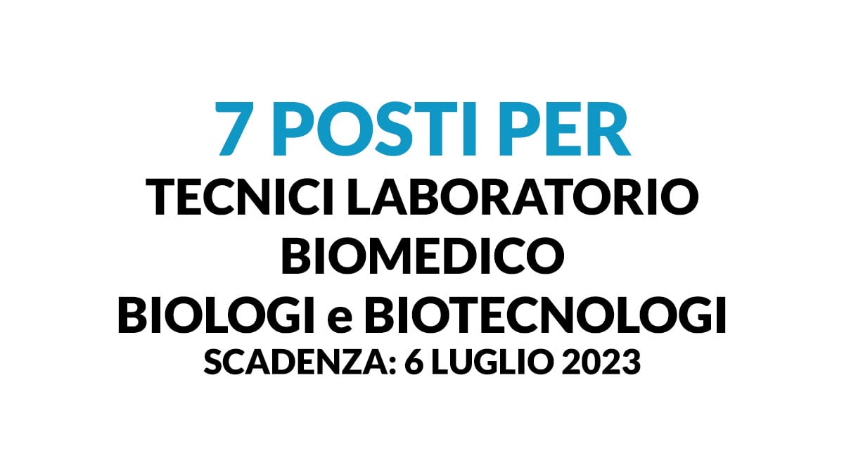 7 posti per TECNICI laboratorio BIOMEDICO BIOLOGI e BIOTECNOLOGI concorso pubblico 2023