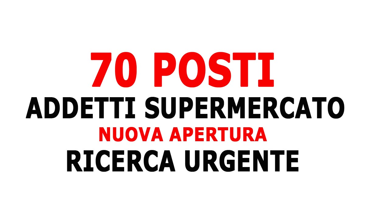 70 POSTI PER ADDETTI SUPERMERCATO NUOVA APERTURA RICERCA URGENTE GIUGNO 2023