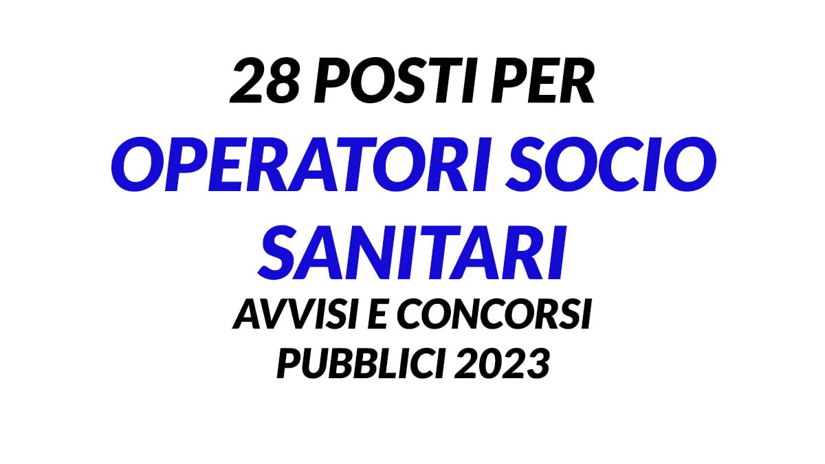 28 POSTI PER OPERATORI SOCIO SANITARI AVVISI E CONCORSI PUBBLICI 2023