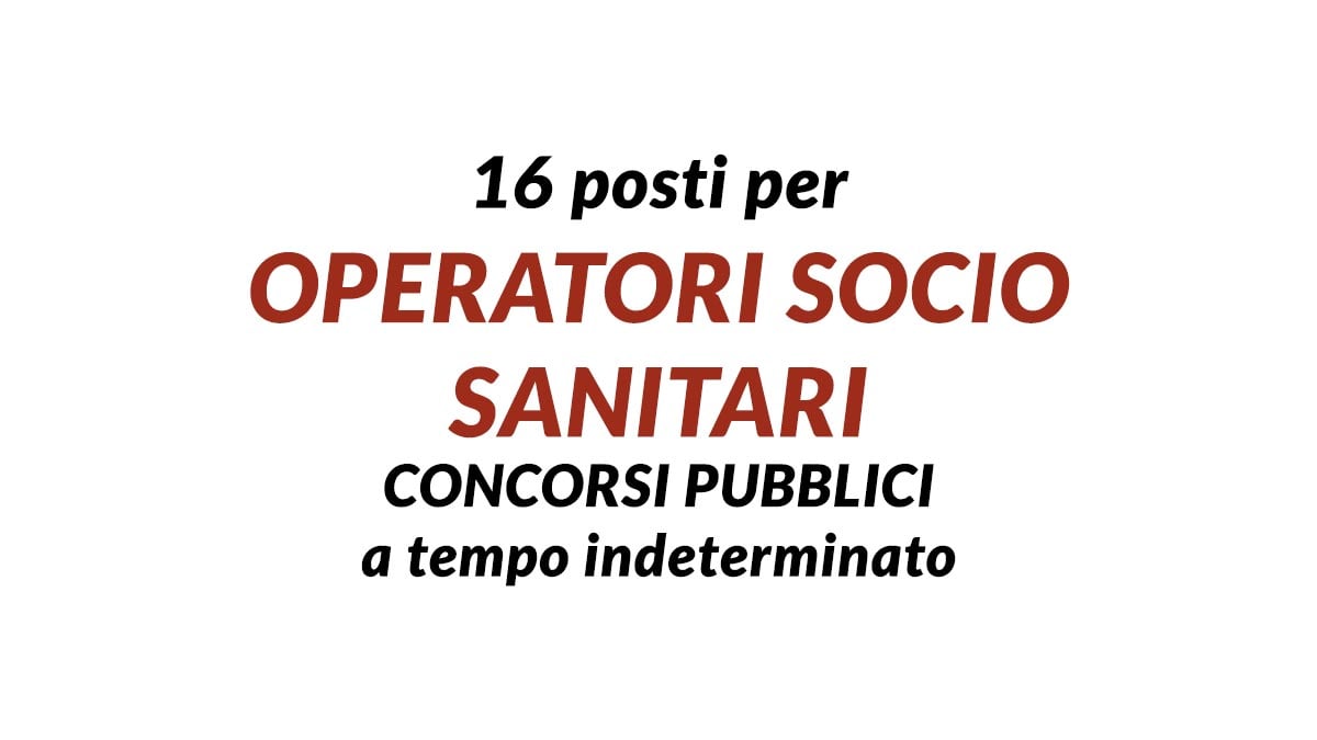 16 posti per OPERATORI SOCIO SANITARI concorsi pubblici a tempo indeterminato DICEMBRE 2023