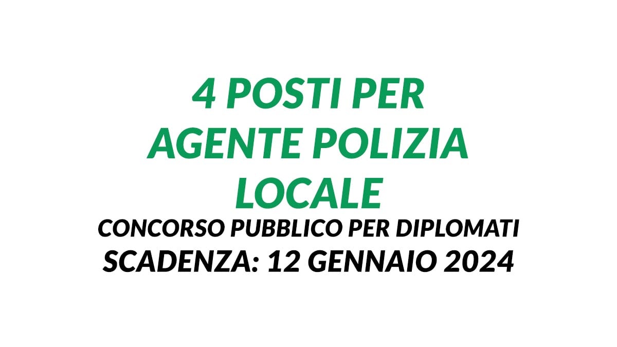 4 posti per AGENTE POLIZIA LOCALE concorso pubblico per DIPLOMATI 2024