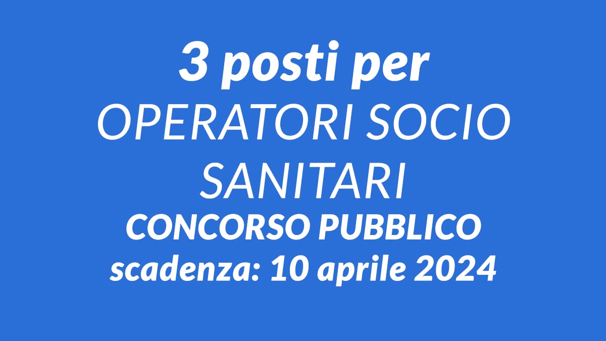 3 posti per OPERATORI SOCIO SANITARI concorso pubblico a tempo indeterminato aprile 2024