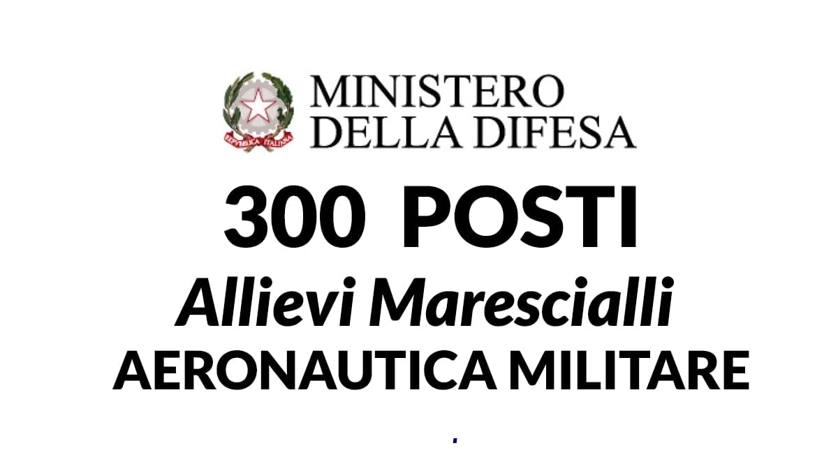 Ministero della Difesa 300 posti Allievi Marescialli dell’Aeronautica Militare concorso 2024