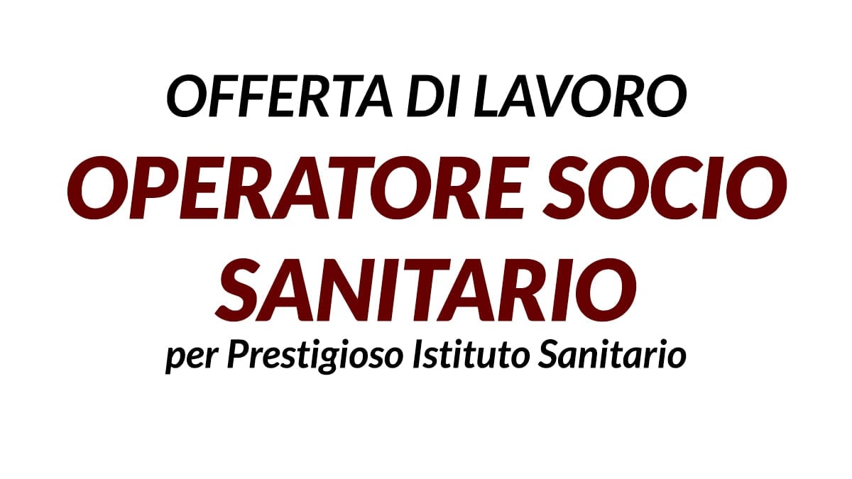 OPERATORE SOCIO SANITARIO offerta di lavoro per Prestigioso Istituto Sanitario