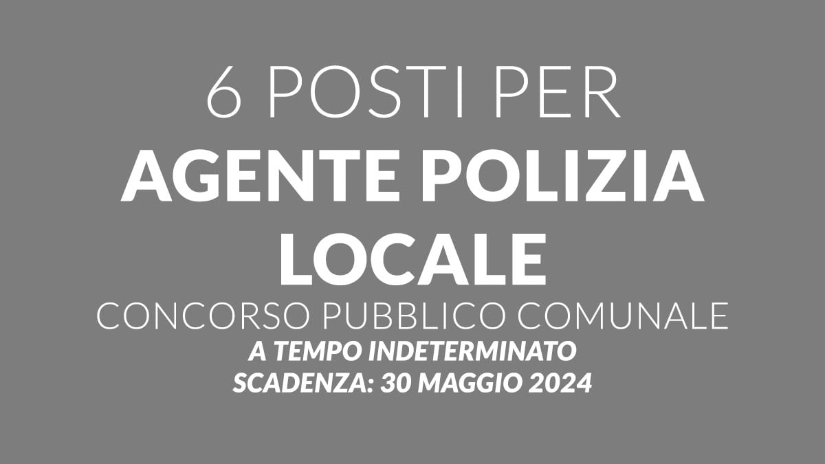 6 posti per AGENTE POLIZIA LOCALE concorso pubblico comunale per DIPLOMATI