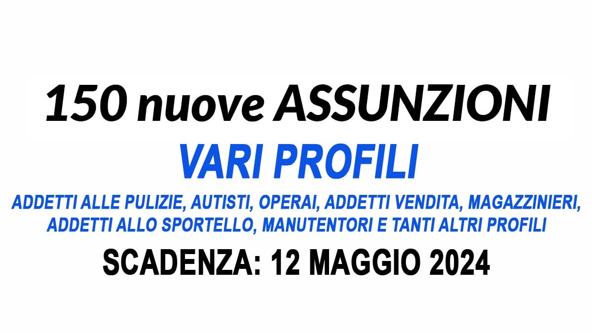 150 POSTI, APERTE LE SELEZIONI PER ASSUMERE DIVERSE FIGURE PROFESSIONALI: PROFILI, REQUISTI E COME CANDIDARSI