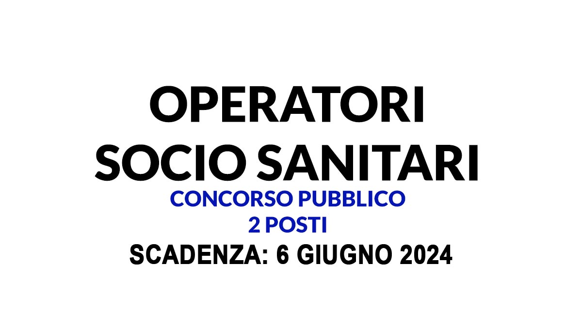 2 POSTI DI OPERATORE SOCIO SANITARIO A TEMPO PIENO ED INDETERMINATO BANDO DI CONCORSO PUBBLICO 2024