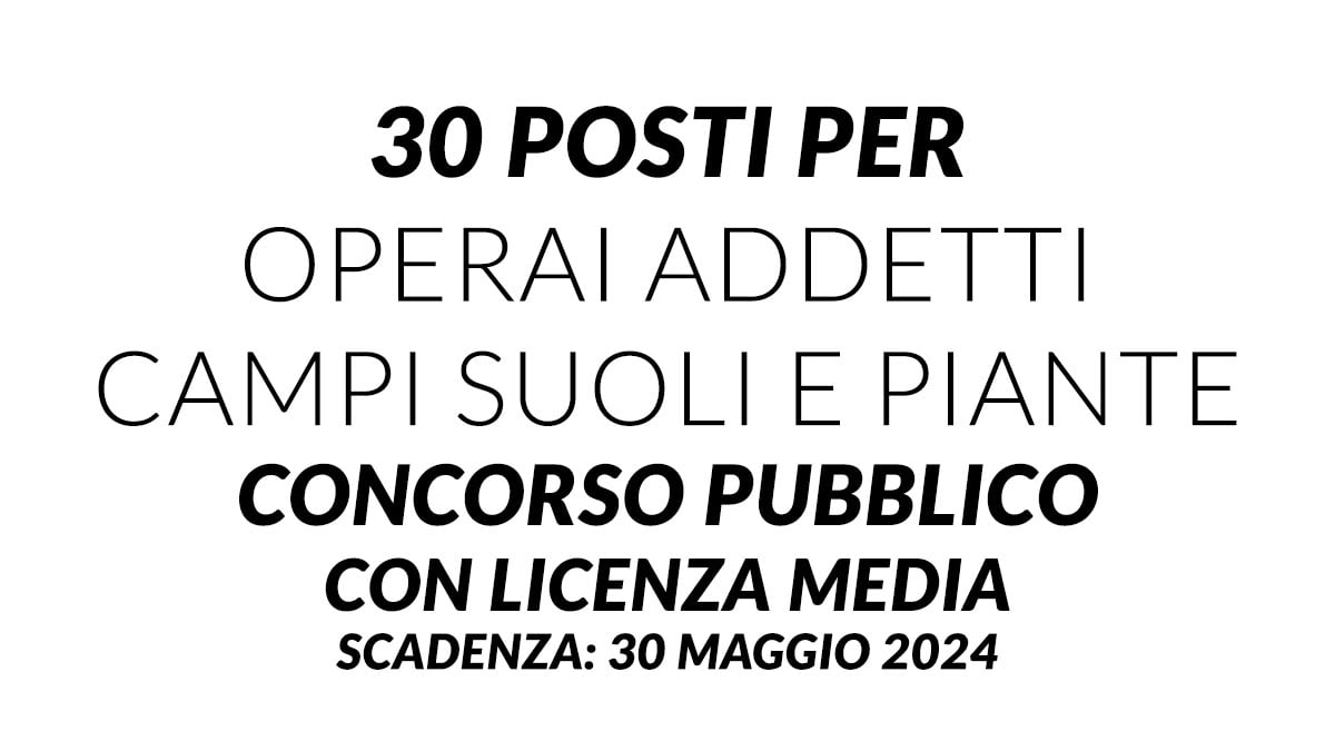 30 posti per OPERAI addetti campi suoli e piante concorso pubblico università, basta la licenza media