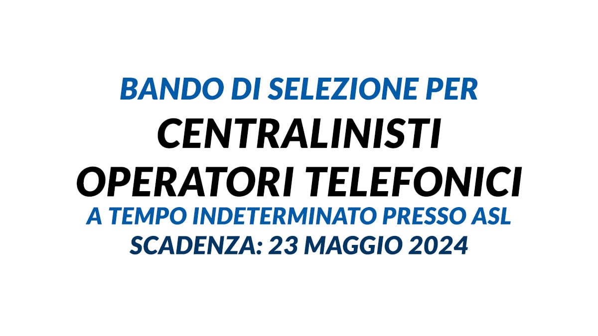 BANDO DI SELEZIONE per CENTRALINISTI OPERATORI TELEFONICI a tempo indeterminato presso ASL con licenza media