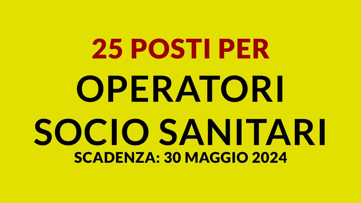 25 posti per OPERATORI SOCIO SANITARI concorso pubblico maggio 2024 a tempo indeterminato