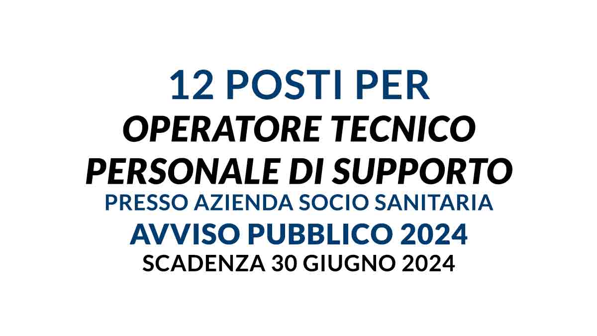 12 posti per OPERATORE TECNICO personale di supporto presso AZIENDA SOCIO SANITARIA avviso pubblico 2024