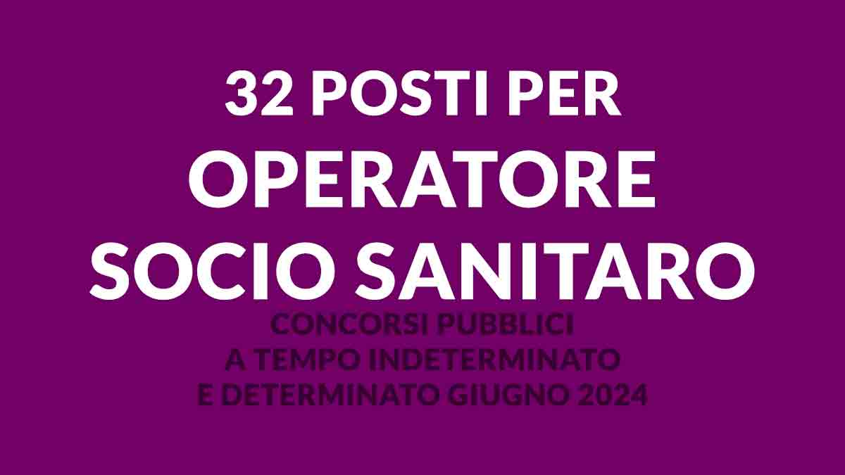 32 POSTI PER OPERATORE SOCIO SANITARO CONCORSI PUBBLICI A TEMPO INDETERMINATO E DETERMINATO GIUGNO 2024