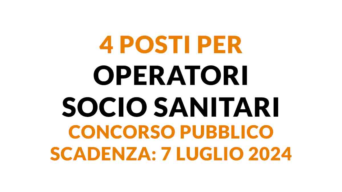 4 posti per OPERATORI SOCIO SANITARI concorso pubblico A TEMPO INDETERMINATO E PIENO luglio 2024