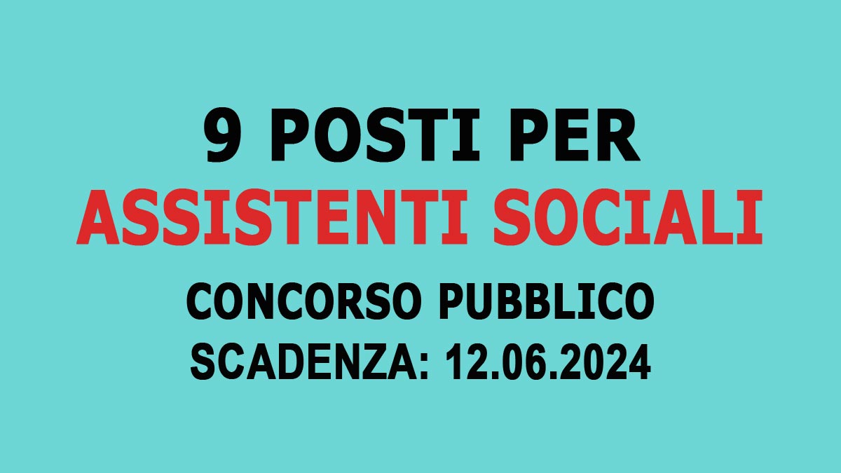 9 POSTI DI ASSISTENTE SOCIALE CONCORSO PUBBLICO A TEMPO INDETERMINATO MAGGIO 2024, BANDO COMPLETO