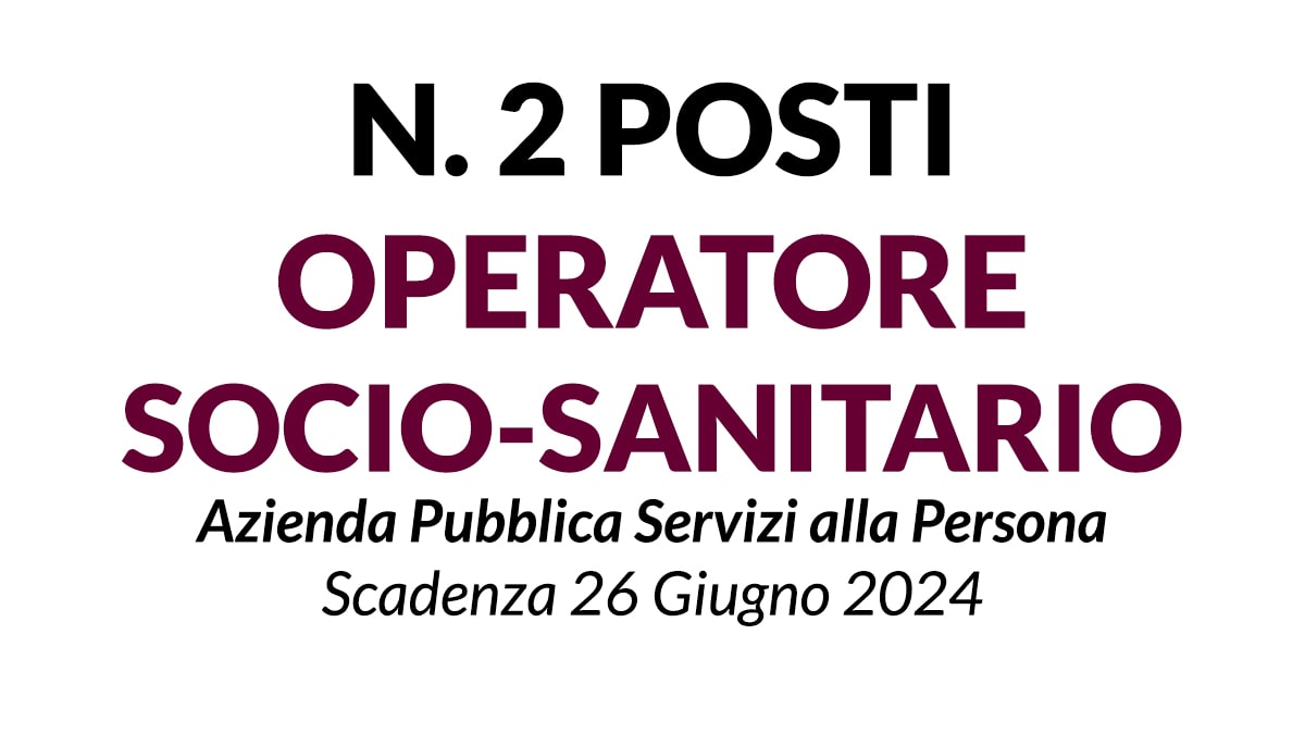 N. 2 FIGURE DI OPERATORE SOCIO SANITARIO CONCORSO PRESSO AZIENDA SERVIZI ALLA PERSONA