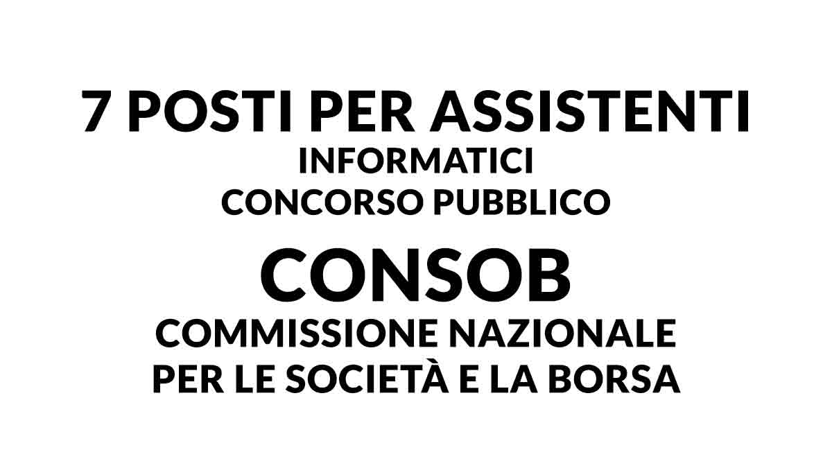 7 posti per ASSISTENTI INFORMATICI concorso pubblico CONSOB 2024 COMMISSIONE NAZIONALE PER LE SOCIETÀ E LA BORSA